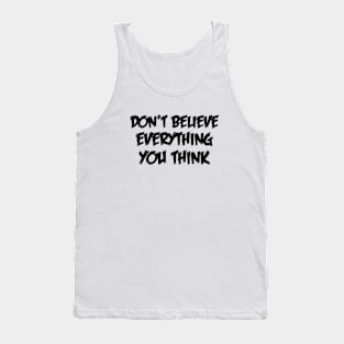 Don't Believe Everything You Think Tank Top